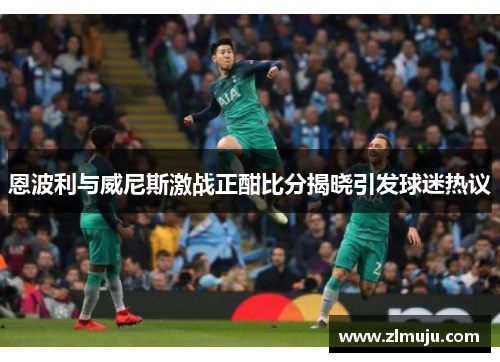 恩波利与威尼斯激战正酣比分揭晓引发球迷热议