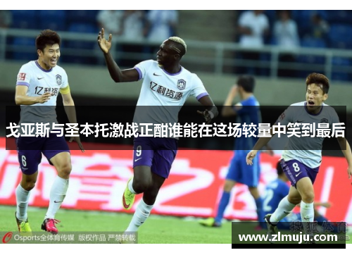 戈亚斯与圣本托激战正酣谁能在这场较量中笑到最后 戈亚斯与圣本托激战正酣谁能在这场较量中笑到最后