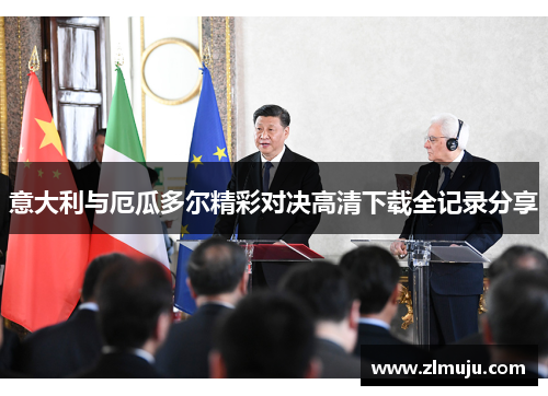 意大利与厄瓜多尔精彩对决高清下载全记录分享 意大利与厄瓜多尔精彩对决高清下载全记录分享
