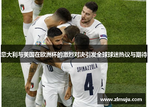意大利与美国在欧洲杯的激烈对决引发全球球迷热议与期待