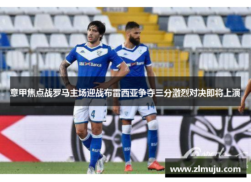 意甲焦点战罗马主场迎战布雷西亚争夺三分激烈对决即将上演