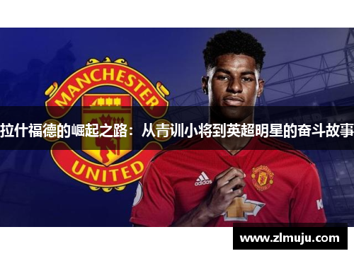 拉什福德的崛起之路：从青训小将到英超明星的奋斗故事