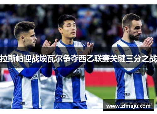 拉斯帕迎战埃瓦尔争夺西乙联赛关键三分之战