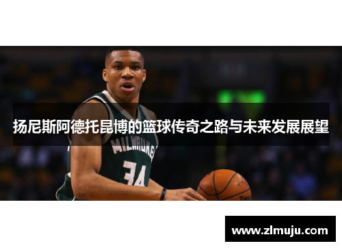 扬尼斯阿德托昆博的篮球传奇之路与未来发展展望