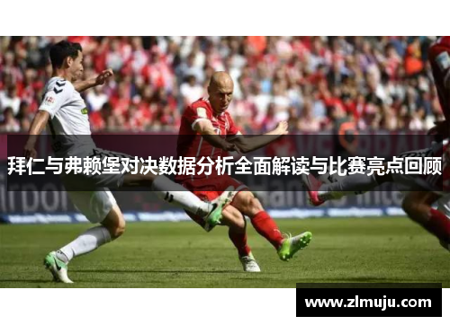 拜仁与弗赖堡对决数据分析全面解读与比赛亮点回顾