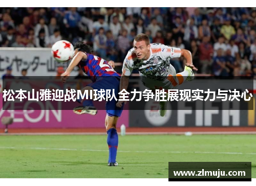 松本山雅迎战MI球队全力争胜展现实力与决心