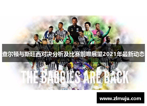 查尔顿与斯旺西对决分析及比赛前瞻展望2021年最新动态