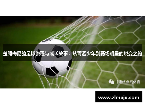 楚阿梅尼的足球旅程与成长故事：从青涩少年到赛场明星的蜕变之路