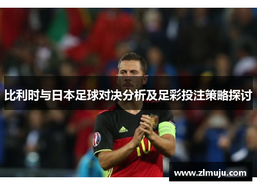 比利时与日本足球对决分析及足彩投注策略探讨