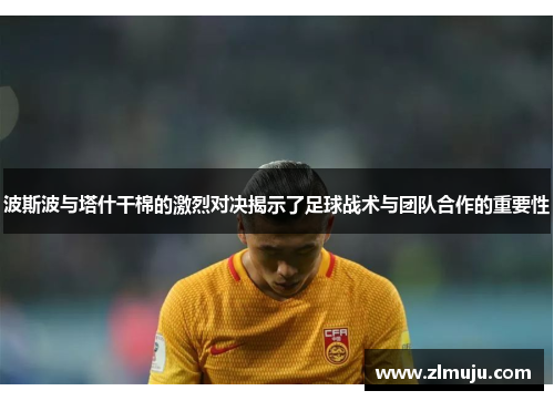 波斯波与塔什干棉的激烈对决揭示了足球战术与团队合作的重要性