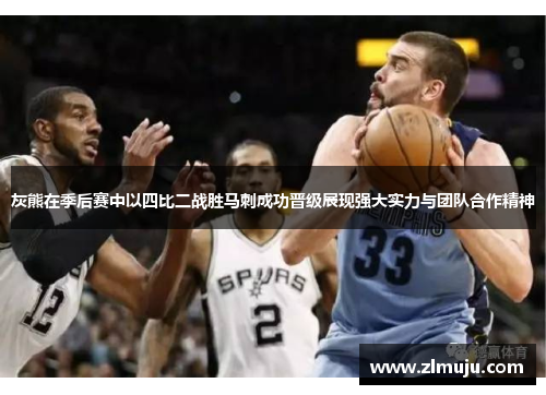 灰熊在季后赛中以四比二战胜马刺成功晋级展现强大实力与团队合作精神