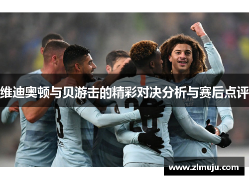 维迪奥顿与贝游击的精彩对决分析与赛后点评